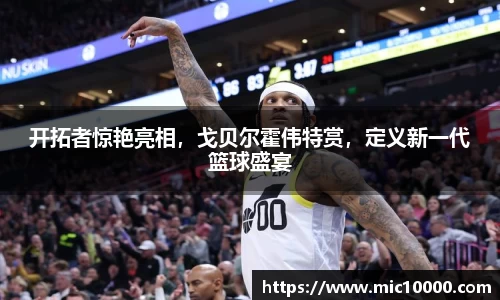 开拓者惊艳亮相，戈贝尔霍伟特赏，定义新一代篮球盛宴