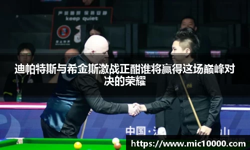 迪帕特斯与希金斯激战正酣谁将赢得这场巅峰对决的荣耀