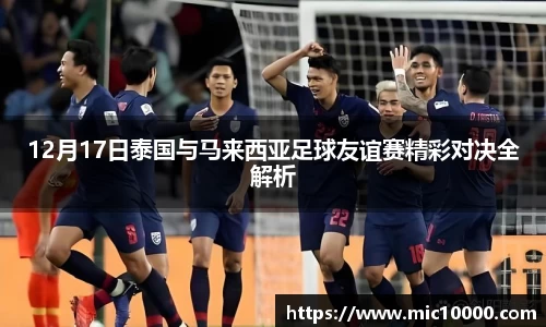 12月17日泰国与马来西亚足球友谊赛精彩对决全解析