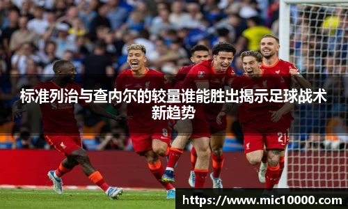 标准列治与查内尔的较量谁能胜出揭示足球战术新趋势