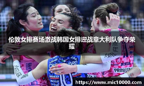 伦敦女排赛场激战韩国女排迎战意大利队争夺荣耀